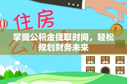 察右后旗掌握公积金提取时间，轻松规划财务未来