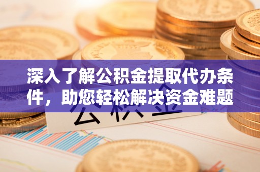察右后旗深入了解公积金提取代办条件，助您轻松解决资金难题
