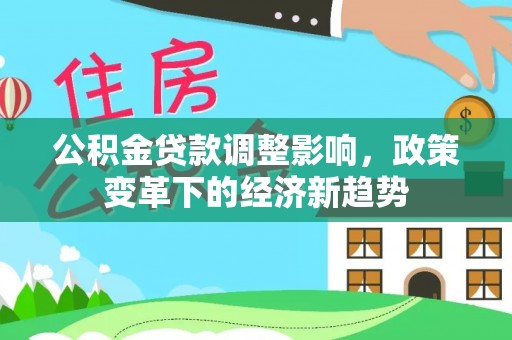 察右后旗公积金贷款调整影响，政策变革下的经济新趋势