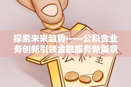 察右后旗探索未来趋势——公积金业务创新引领金融服务新篇章