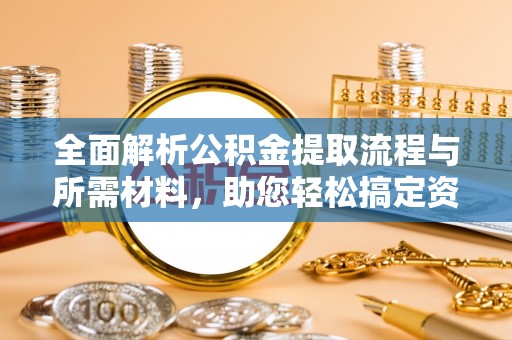 察右后旗全面解析公积金提取流程与所需材料，助您轻松搞定资金提取