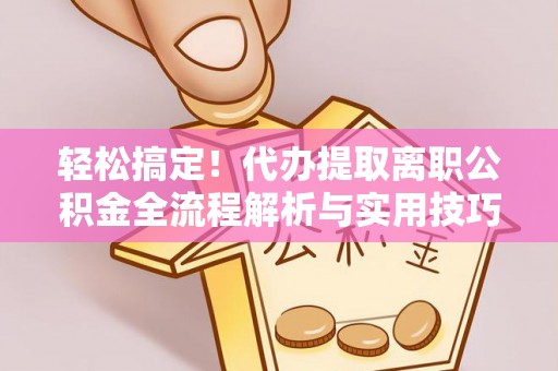察右后旗轻松搞定！代办提取离职公积金全流程解析与实用技巧