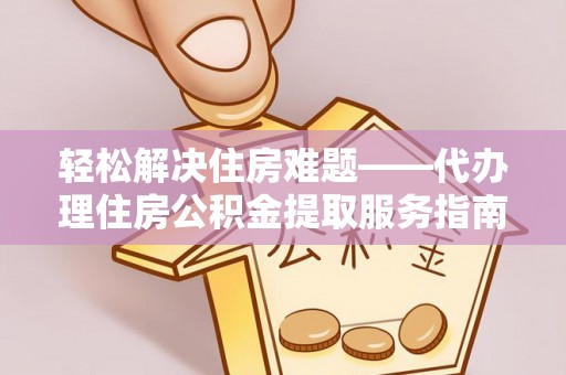 察右后旗轻松解决住房难题——代办理住房公积金提取服务指南