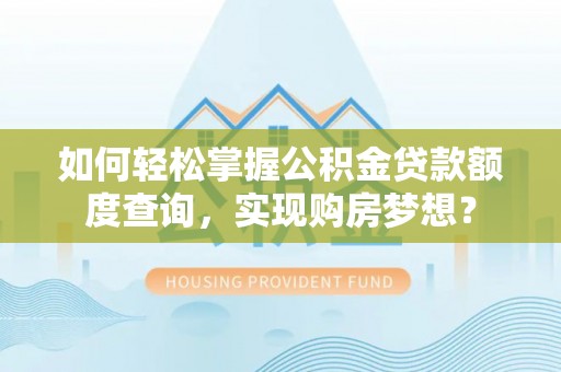 察右后旗如何轻松掌握公积金贷款额度查询，实现购房梦想？
