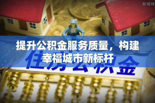察右后旗提升公积金服务质量，构建幸福城市新标杆