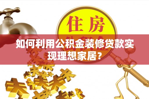 察右后旗如何利用公积金装修贷款实现理想家居？