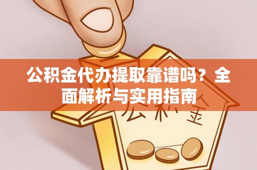 察右后旗公积金代办提取靠谱吗？全面解析与实用指南