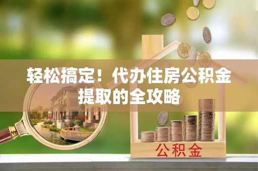 察右后旗轻松搞定！代办住房公积金提取的全攻略
