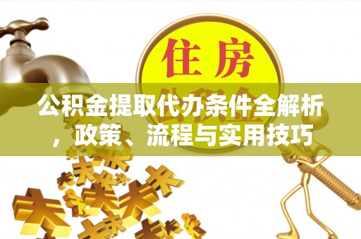 察右后旗公积金提取代办条件全解析，政策、流程与实用技巧