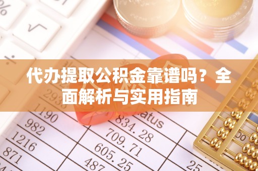 察右后旗代办提取公积金靠谱吗？全面解析与实用指南