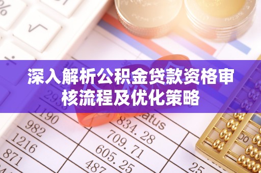 察右后旗深入解析公积金贷款资格审核流程及优化策略