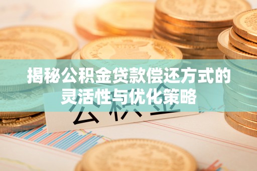 察右后旗揭秘公积金贷款偿还方式的灵活性与优化策略