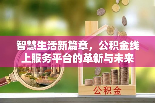 察右后旗智慧生活新篇章，公积金线上服务平台的革新与未来