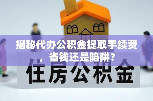 察右后旗揭秘代办公积金提取手续费，省钱还是陷阱？