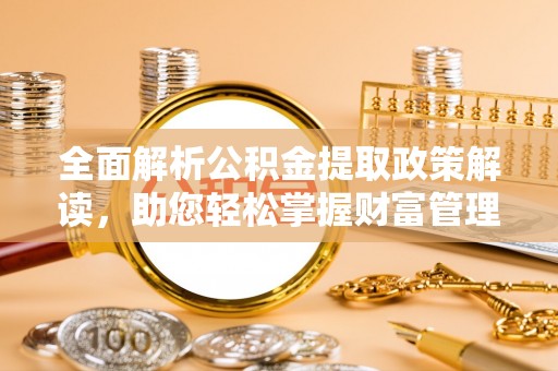 察右后旗全面解析公积金提取政策解读，助您轻松掌握财富管理新方向