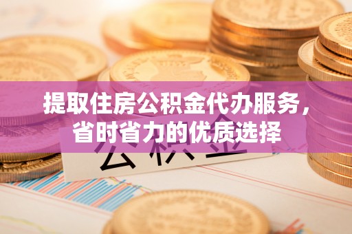 察右后旗提取住房公积金代办服务，省时省力的优质选择