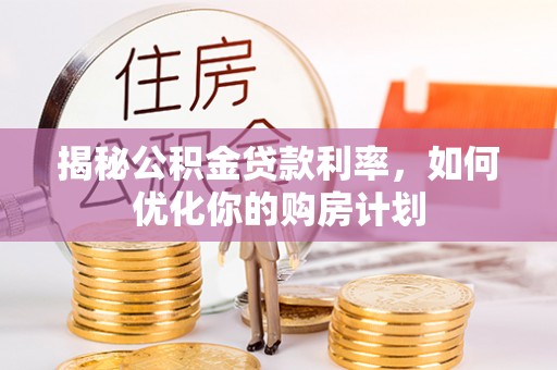 察右后旗揭秘公积金贷款利率，如何优化你的购房计划