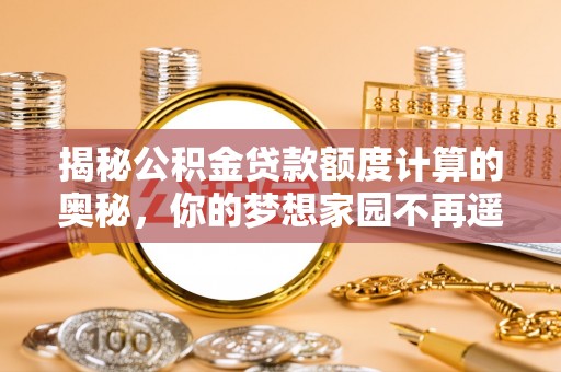察右后旗揭秘公积金贷款额度计算的奥秘，你的梦想家园不再遥不可及