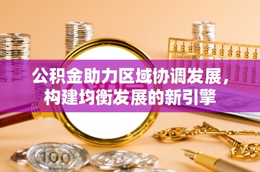 察右后旗公积金助力区域协调发展，构建均衡发展的新引擎
