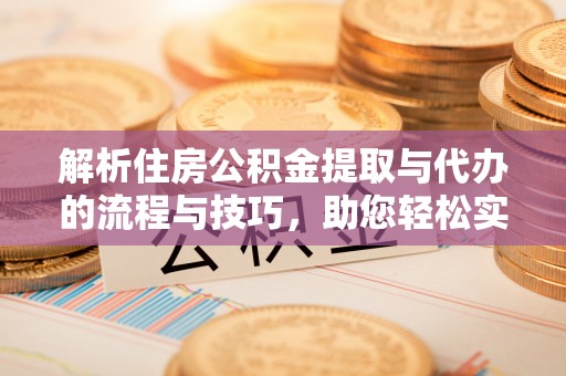 察右后旗解析住房公积金提取与代办的流程与技巧，助您轻松实现资金流动