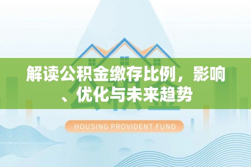 察右后旗解读公积金缴存比例，影响、优化与未来趋势