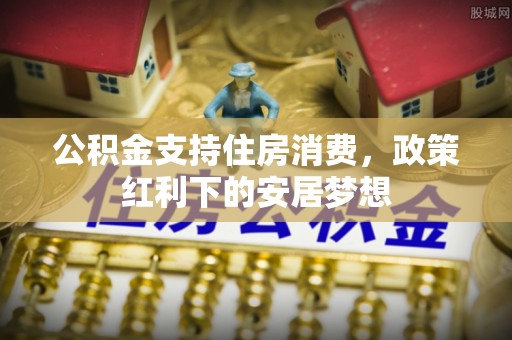 察右后旗公积金支持住房消费，政策红利下的安居梦想