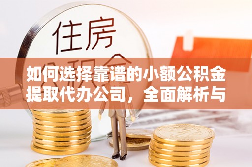 察右后旗如何选择靠谱的小额公积金提取代办公司，全面解析与实用指南