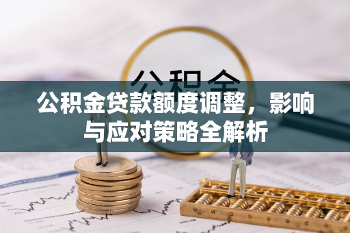 察右后旗公积金贷款额度调整，影响与应对策略全解析