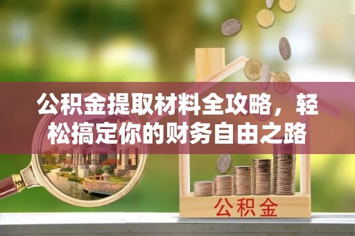 察右后旗公积金提取材料全攻略，轻松搞定你的财务自由之路