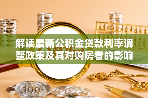 察右后旗解读最新公积金贷款利率调整政策及其对购房者的影响