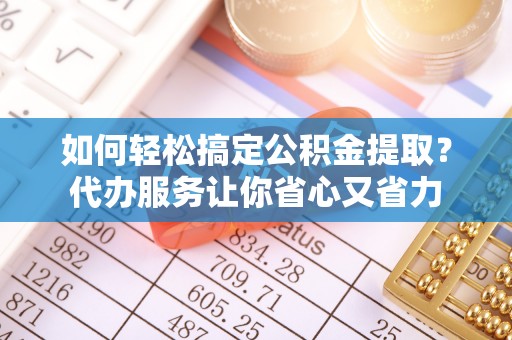 察右后旗如何轻松搞定公积金提取？代办服务让你省心又省力