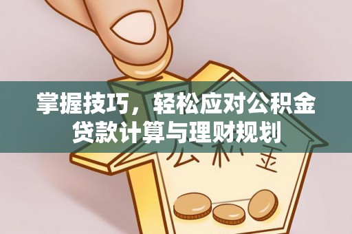 察右后旗掌握技巧，轻松应对公积金贷款计算与理财规划