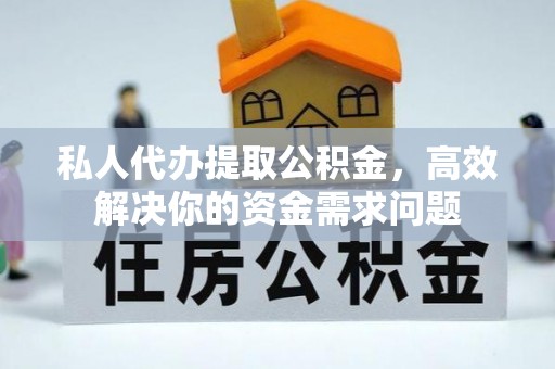 察右后旗私人代办提取公积金，高效解决你的资金需求问题