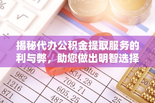 察右后旗揭秘代办公积金提取服务的利与弊，助您做出明智选择