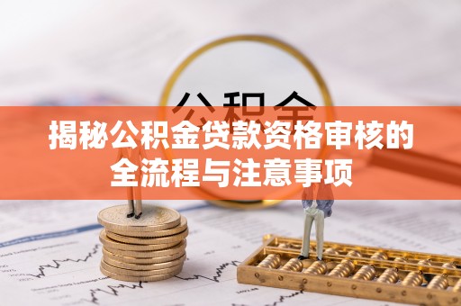 察右后旗揭秘公积金贷款资格审核的全流程与注意事项