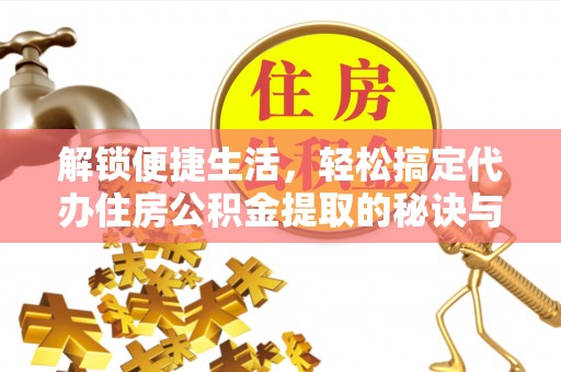 察右后旗解锁便捷生活，轻松搞定代办住房公积金提取的秘诀与技巧