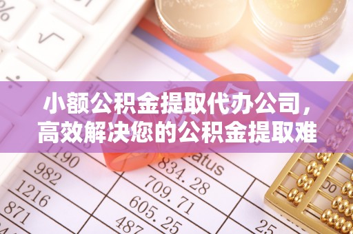 察右后旗小额公积金提取代办公司，高效解决您的公积金提取难题