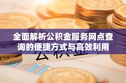 察右后旗全面解析公积金服务网点查询的便捷方式与高效利用