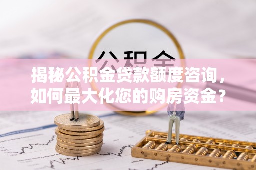 察右后旗揭秘公积金贷款额度咨询，如何最大化您的购房资金？
