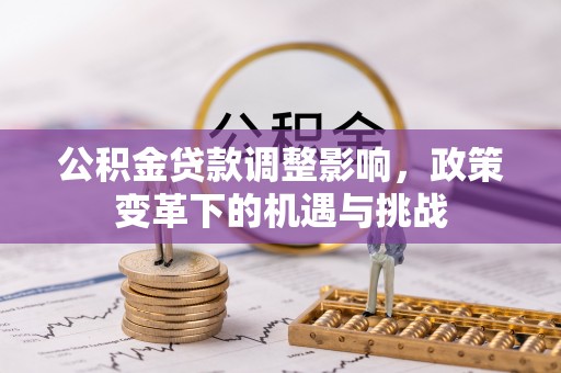 察右后旗公积金贷款调整影响，政策变革下的机遇与挑战