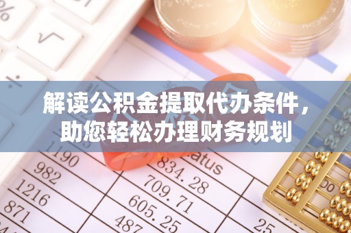 察右后旗解读公积金提取代办条件，助您轻松办理财务规划