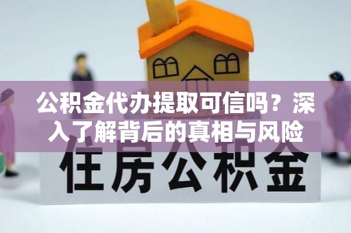 察右后旗公积金代办提取可信吗？深入了解背后的真相与风险