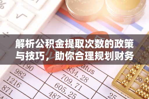 察右后旗解析公积金提取次数的政策与技巧，助你合理规划财务未来