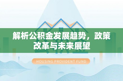 察右后旗解析公积金发展趋势，政策改革与未来展望