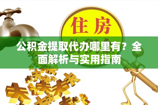 察右后旗公积金提取代办哪里有？全面解析与实用指南