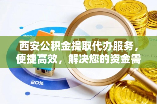 察右后旗西安公积金提取代办服务，便捷高效，解决您的资金需求