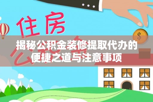 察右后旗揭秘公积金装修提取代办的便捷之道与注意事项
