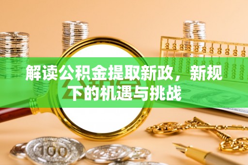 察右后旗解读公积金提取新政，新规下的机遇与挑战