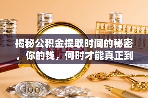 察右后旗揭秘公积金提取时间的秘密，你的钱，何时才能真正到手？