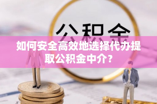 察右后旗如何安全高效地选择代办提取公积金中介？